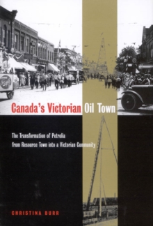 Canada's Victorian Oil Town : The Transformation of Petrolia from Resource Town into a Victorian Community