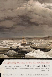 As affecting the fate of my absent husband : Selected Letters of Lady Franklin Concerning the Search for the Lost Franklin Expedition, 1848-1860