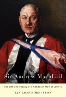 Sir Andrew Macphail : The Life and Legacy of a Canadian Man of Letters