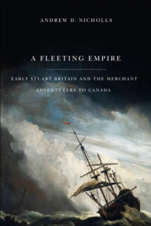 Fleeting Empire : Early Stuart Britain and the Merchant Adventurers to Canada