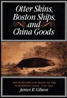 Otter Skins, Boston Ships, and China Goods : The Maritime Fur Trade of the Northwest Coast, 1785-1841