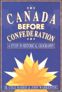 Canada Before Confederation : A Study on Historical Geography