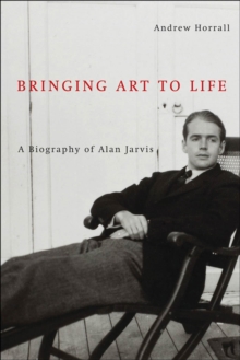 Bringing Art to Life : A Biography of Alan Jarvis