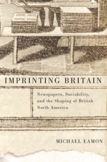 Imprinting Britain : Newspapers, Sociability, and the Shaping of British North America