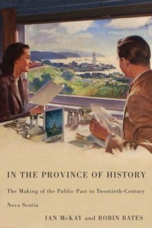 In the Province of History : The Making of the Public Past in Twentieth-Century Nova Scotia