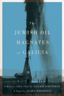 The Jewish Oil Magnates of Galicia : Part One: The Jewish Oil Magnates: A History, 1853-1945 by Valerie Schatzker; Part Two: The Jewish Oil Magnates, A Novel by Julien Hirszhaut, Translated by Miriam