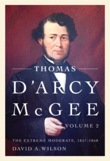 Thomas D'Arcy McGee : The Extreme Moderate, 1857-1868