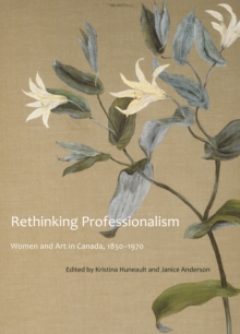 Rethinking Professionalism : Women and Art in Canada, 1850-1970