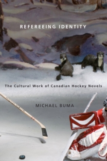 Refereeing Identity : The Cultural Work of Canadian Hockey Novels