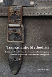 Transatlantic Methodists : British Wesleyanism and the Formation of an Evangelical Culture in Nineteenth-Century Ontario and Quebec