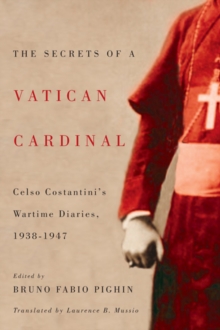 The Secrets of a Vatican Cardinal : Celso Costantini's Wartime Diaries, 1938-1947