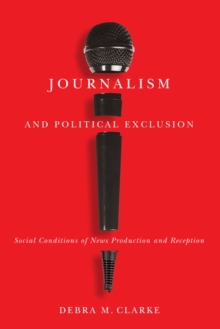 Journalism and Political Exclusion : Social Conditions of News Production and Reception