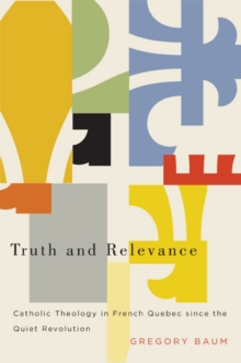 Truth and Relevance : Catholic Theology in French Quebec since the Quiet Revolution