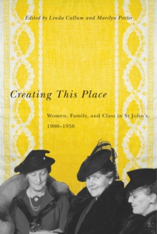 Creating This Place : Women, Family, and Class in St John's, 1900-1950