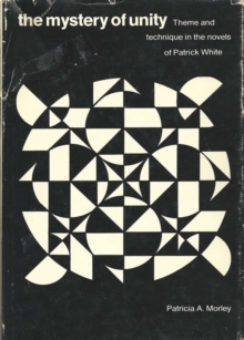 The Mystery of Unity : Theme and Technique in the Novels of Patrick White