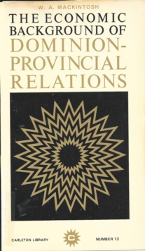 The Economic Background of Dominion-Provincial Relations : Appendix III of the Royal Commission Report on Dominion-Provincial Relations