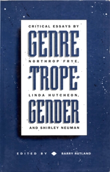 Genre/Trope/Gender : Critical Essays by Northrop Frye, Linda Hutcheon and Shirley Neuman