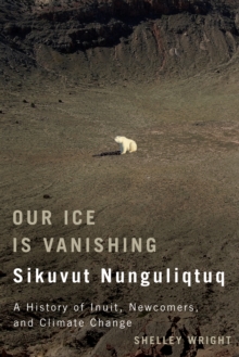 Our Ice Is Vanishing / Sikuvut Nunguliqtuq : A History of Inuit, Newcomers, and Climate Change