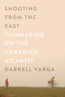 Shooting from the East : Filmmaking on the Canadian Atlantic