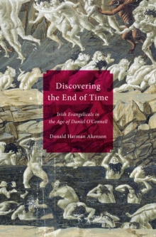 Discovering the End of Time : Irish Evangelicals in the Age of Daniel O'Connell