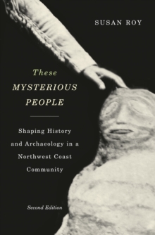 These Mysterious People, Second Edition : Shaping History and Archaeology in a Northwest Coast Community