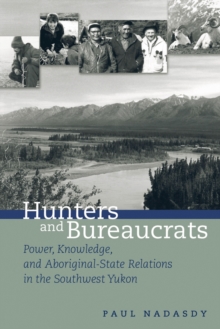 Hunters and Bureaucrats : Power, Knowledge, and Aboriginal-State Relations in the Southwest Yukon