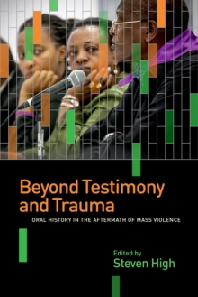 Beyond Testimony and Trauma : Oral History in the Aftermath of Mass Violence, Paperback / softback Book Beyond Testimony and Trauma : Oral History in the Aftermath of Mass Violence, Paperback / softback Book