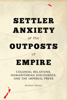 Settler Anxiety at the Outposts of Empire : Colonial Relations, Humanitarian Discourses, and the Imperial Press, Hardback Book Settler Anxiety at the Outposts of Empire : Colonial Relations, Humanitarian Discourses, and the Imperial Press, Hardback Book