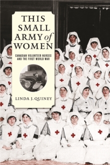 This Small Army of Women : Canadian Volunteer Nurses and the First World War, Paperback / softback Book This Small Army of Women : Canadian Volunteer Nurses and the First World War, Paperback / softback Book