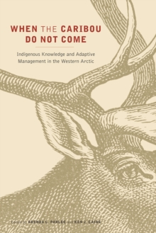 When the Caribou Do Not Come : Indigenous Knowledge and Adaptive Management in the Western Arctic
