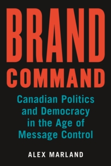 Brand Command : Canadian Politics and Democracy in the Age of Message Control, Hardback Book Brand Command : Canadian Politics and Democracy in the Age of Message Control, Hardback Book