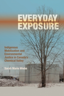 Everyday Exposure : Indigenous Mobilization and Environmental Justice in Canada's Chemical Valley, Hardback Book Everyday Exposure : Indigenous Mobilization and Environmental Justice in Canada's Chemical Valley, Hardback Book