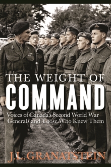 The Weight of Command : Voices of Canada's Second World War Generals and Those Who Knew Them, Hardback Book The Weight of Command : Voices of Canada's Second World War Generals and Those Who Knew Them, Hardback Book