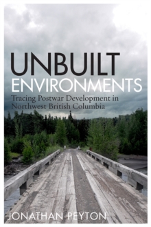 Unbuilt Environments : Tracing Postwar Development in Northwest British Columbia, Hardback Book Unbuilt Environments : Tracing Postwar Development in Northwest British Columbia, Hardback Book