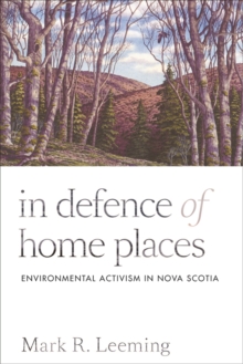 In Defence of Home Places : Environmental Activism in Nova Scotia, Paperback / softback Book In Defence of Home Places : Environmental Activism in Nova Scotia, Paperback / softback Book