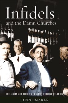 Infidels and the Damn Churches : Irreligion and Religion in Settler British Columbia, Hardback Book Infidels and the Damn Churches : Irreligion and Religion in Settler British Columbia, Hardback Book