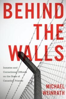 Behind the Walls : Inmates and Correctional Officers on the State of Canadian Prisons, Hardback Book Behind the Walls : Inmates and Correctional Officers on the State of Canadian Prisons, Hardback Book