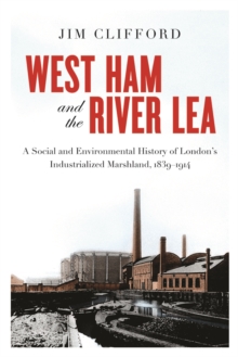 West Ham and the River Lea : A Social and Environmental History of London's Industrialized Marshland, 1839-1914, Paperback / softback Book West Ham and the River Lea : A Social and Environmental History of London's Industrialized Marshland, 1839-1914, Paperback / softback Book
