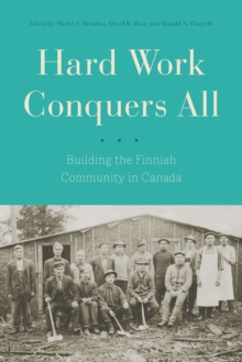 Hard Work Conquers All : Building the Finnish Community in Canada, Hardback Book Hard Work Conquers All : Building the Finnish Community in Canada, Hardback Book
