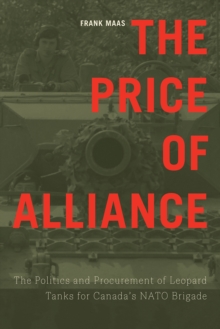 The Price of Alliance : The Politics and Procurement of Leopard Tanks for Canada's NATO Brigade, Hardback Book The Price of Alliance : The Politics and Procurement of Leopard Tanks for Canada's NATO Brigade, Hardback Book