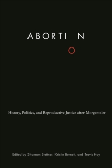 Abortion : History, Politics, and Reproductive Justice after Morgentaler, Hardback Book Abortion : History, Politics, and Reproductive Justice after Morgentaler, Hardback Book
