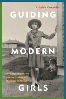 Guiding Modern Girls : Girlhood, Empire, and Internationalism in the 1920s and 1930s, Hardback Book Guiding Modern Girls : Girlhood, Empire, and Internationalism in the 1920s and 1930s, Hardback Book