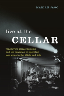 Live at The Cellar : Vancouver's Iconic Jazz Club and the Canadian Co-operative Jazz Scene in the 1950s and `60s, Hardback Book Live at The Cellar : Vancouver's Iconic Jazz Club and the Canadian Co-operative Jazz Scene in the 1950s and `60s, Hardback Book