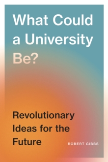 What Could a University Be? : Revolutionary Ideas for the Future