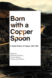 Born with a Copper Spoon : A Global History of Copper, 18301980