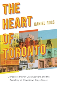 The Heart of Toronto : Corporate Power, Civic Activism, and the Remaking of Downtown Yonge Street