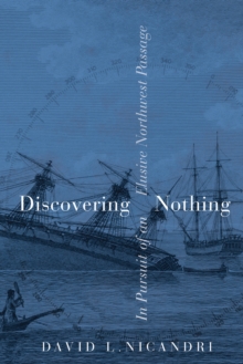 Discovering Nothing : In Pursuit of an Elusive Northwest Passage