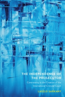 The Independence of the Prosecutor : Controversy in the Creation of the International Criminal Court