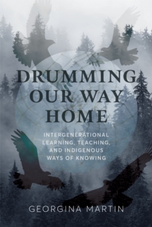 Drumming Our Way Home : Intergenerational Learning, Teaching, and Indigenous Ways of Knowing