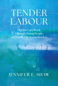 Tender Labour : Migrant Care Work, Filipina/o Young People, and Family Life Across Borders